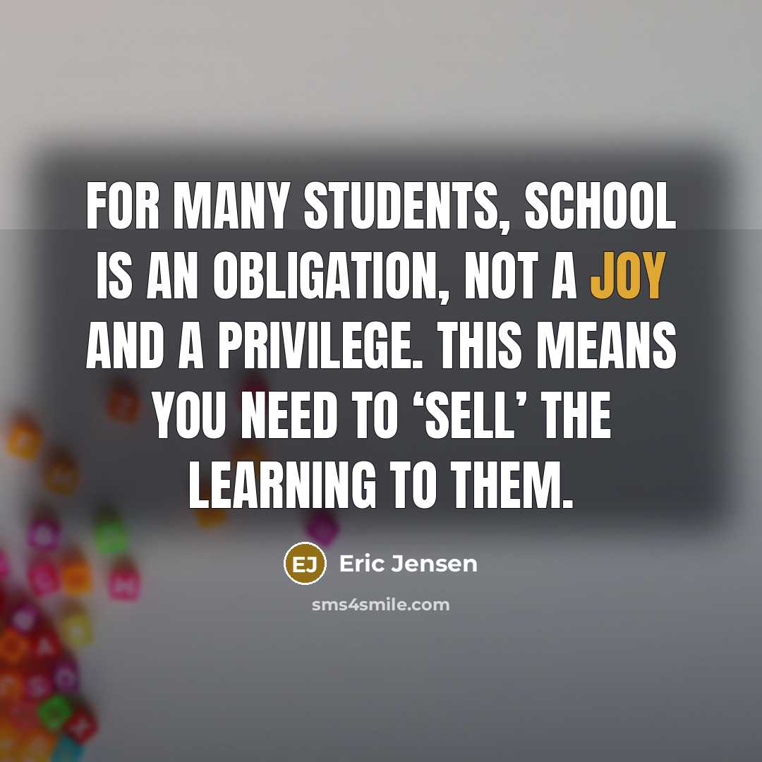 “For many students, school is an obligation, not a joy and a privilege. This means you need to ‘sell’ the learning to them.” quote by Eric Jensen