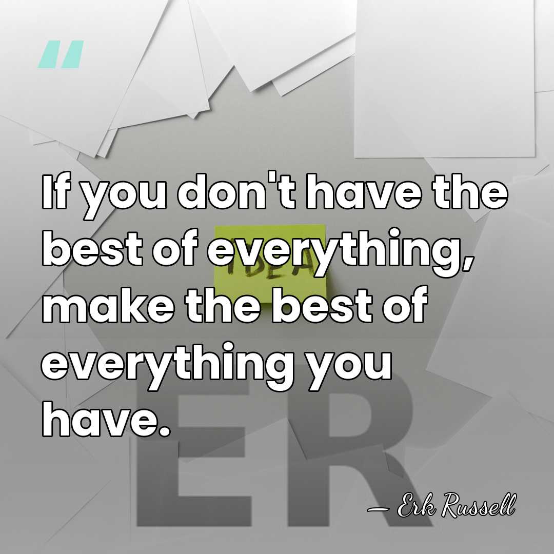 If you don't have the best of everything, make the best of&hellip; - Erk Russell