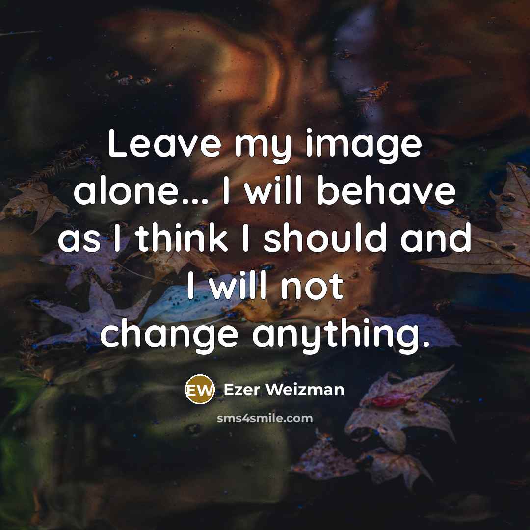 “Leave my image alone... I will behave as I think…” quote by Ezer Weizman
