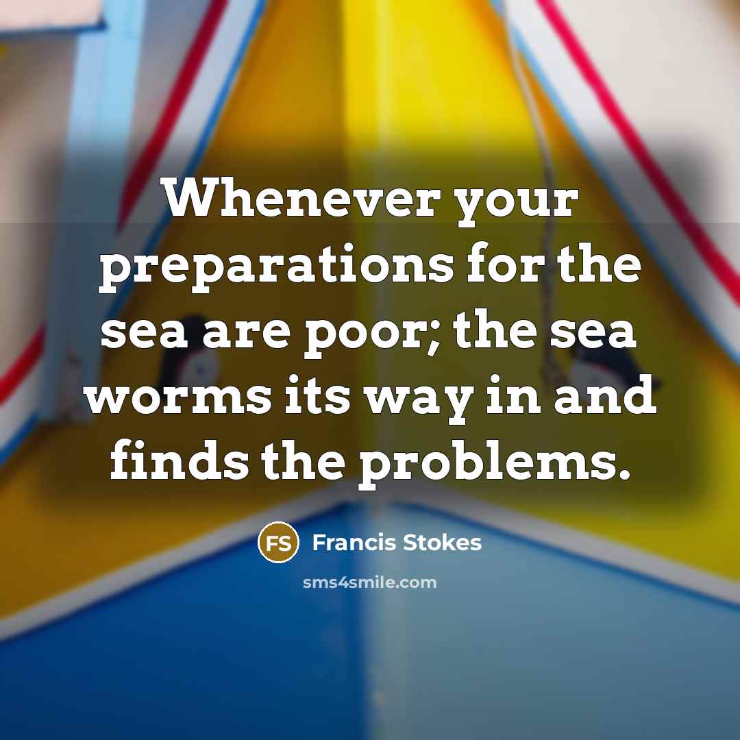 “Whenever your preparations for the sea are poor; the sea…” quote by Francis Stokes