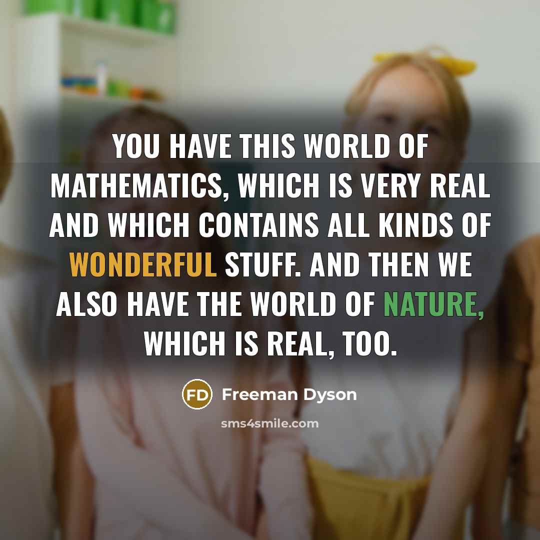 “You have this world of mathematics, which is very real…” quote by Freeman Dyson