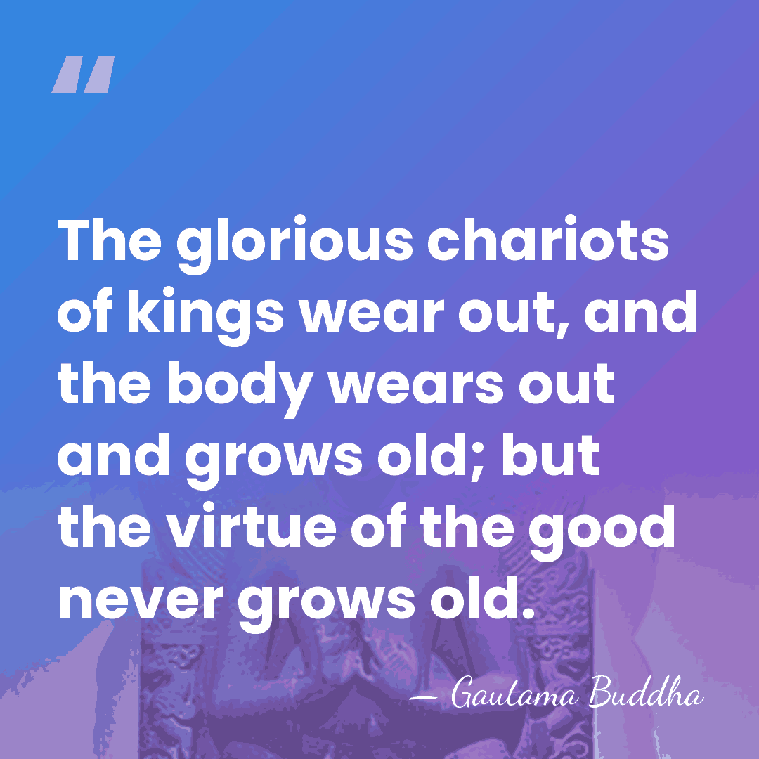 The glorious chariots of kings wear out, and the body wears out&hellip; - Gautama Buddha