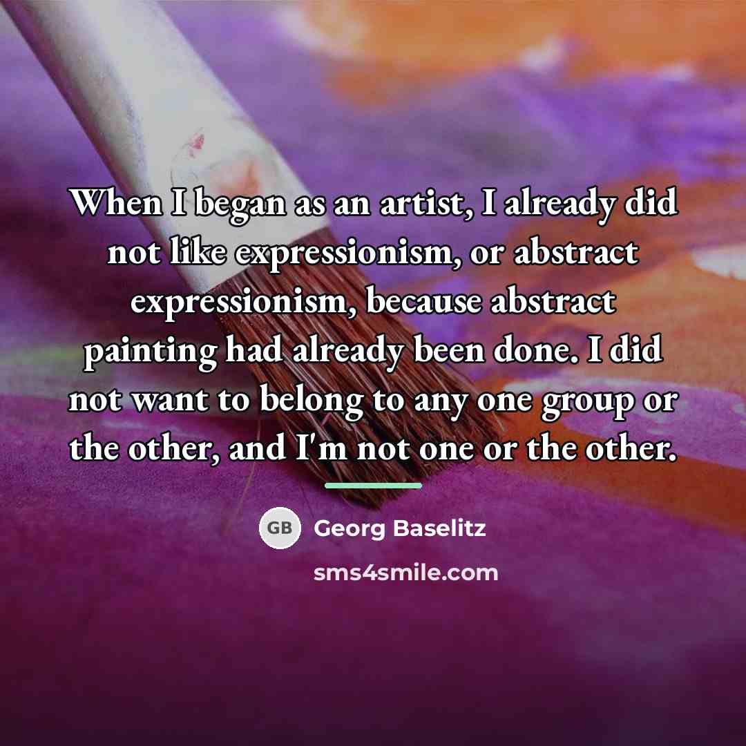 “When I began as an artist, I already did not…” quote by Georg Baselitz