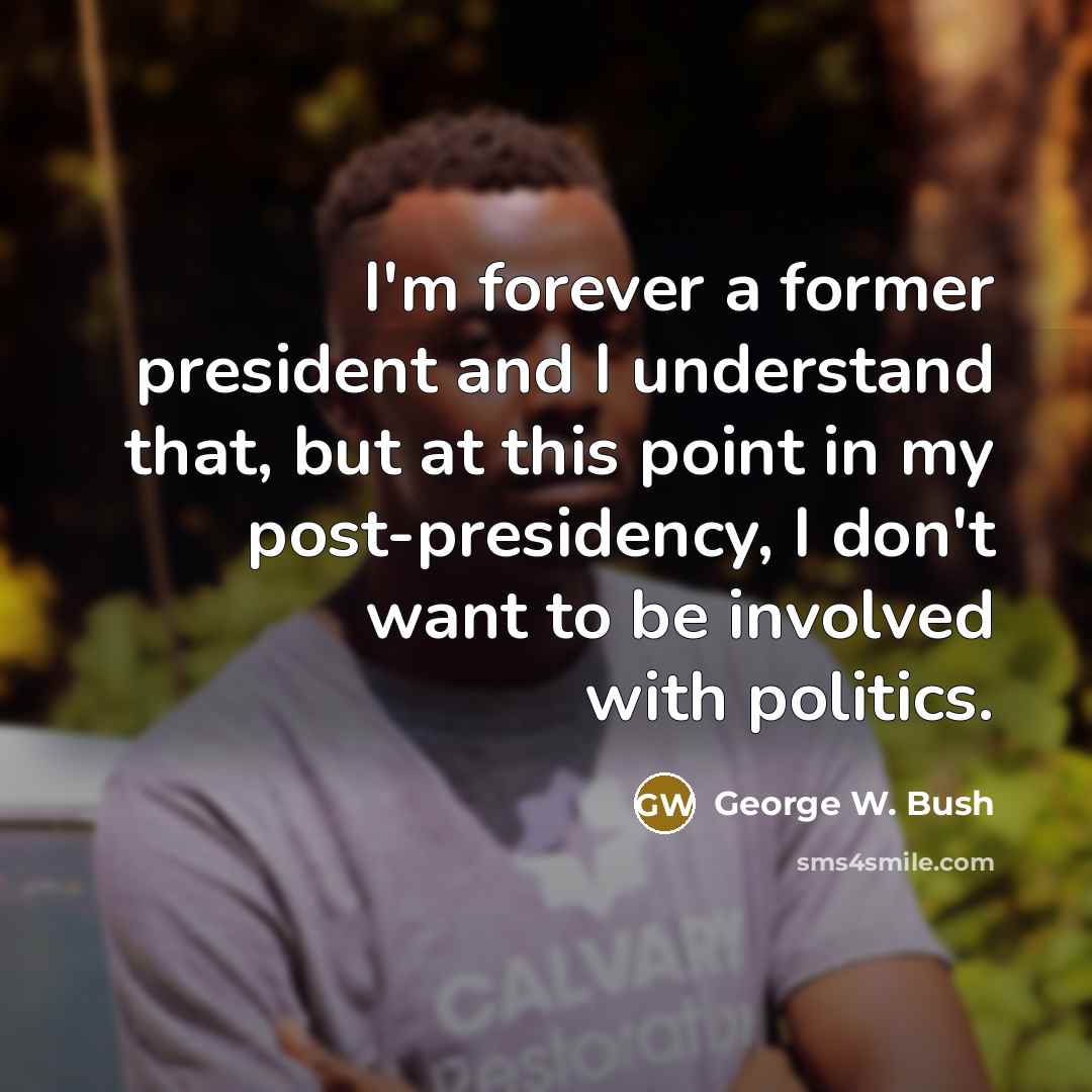 “I'm forever a former president and I understand that, but…” quote by George W. Bush