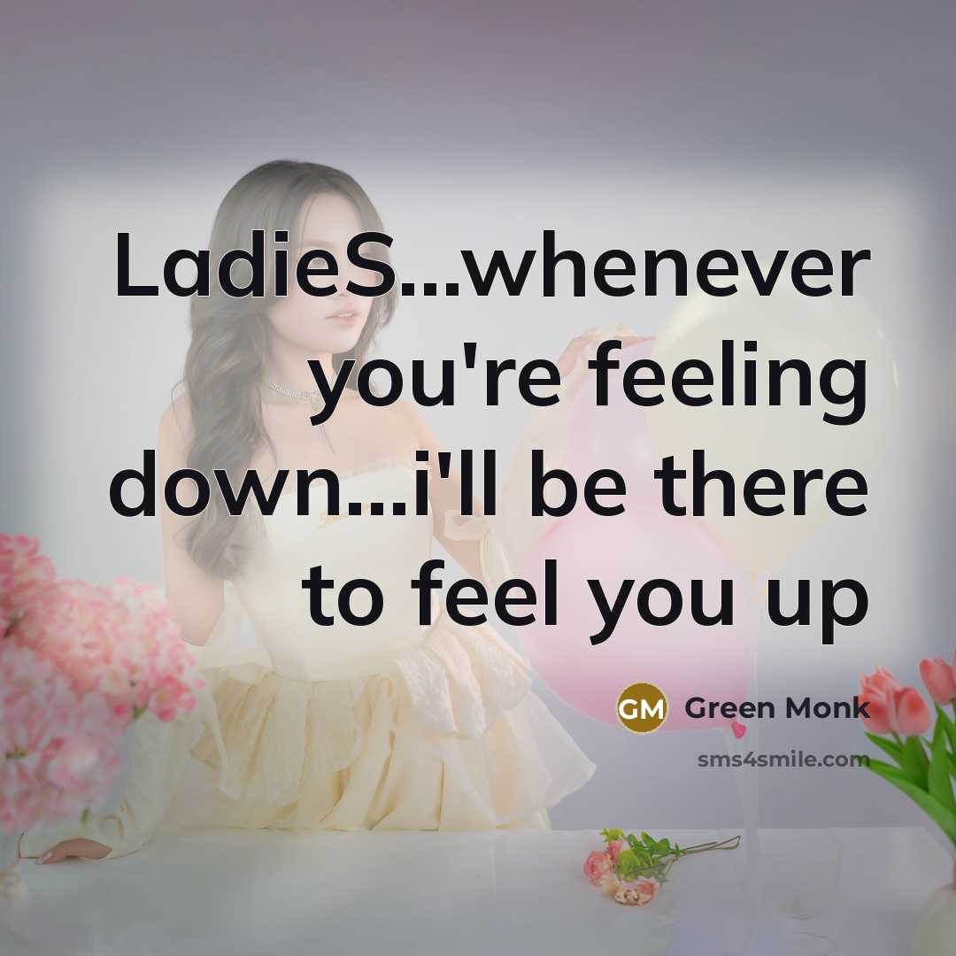 “LadieS....whenever you're feeling down....i'll be there to feel you up…” quote by Green Monk