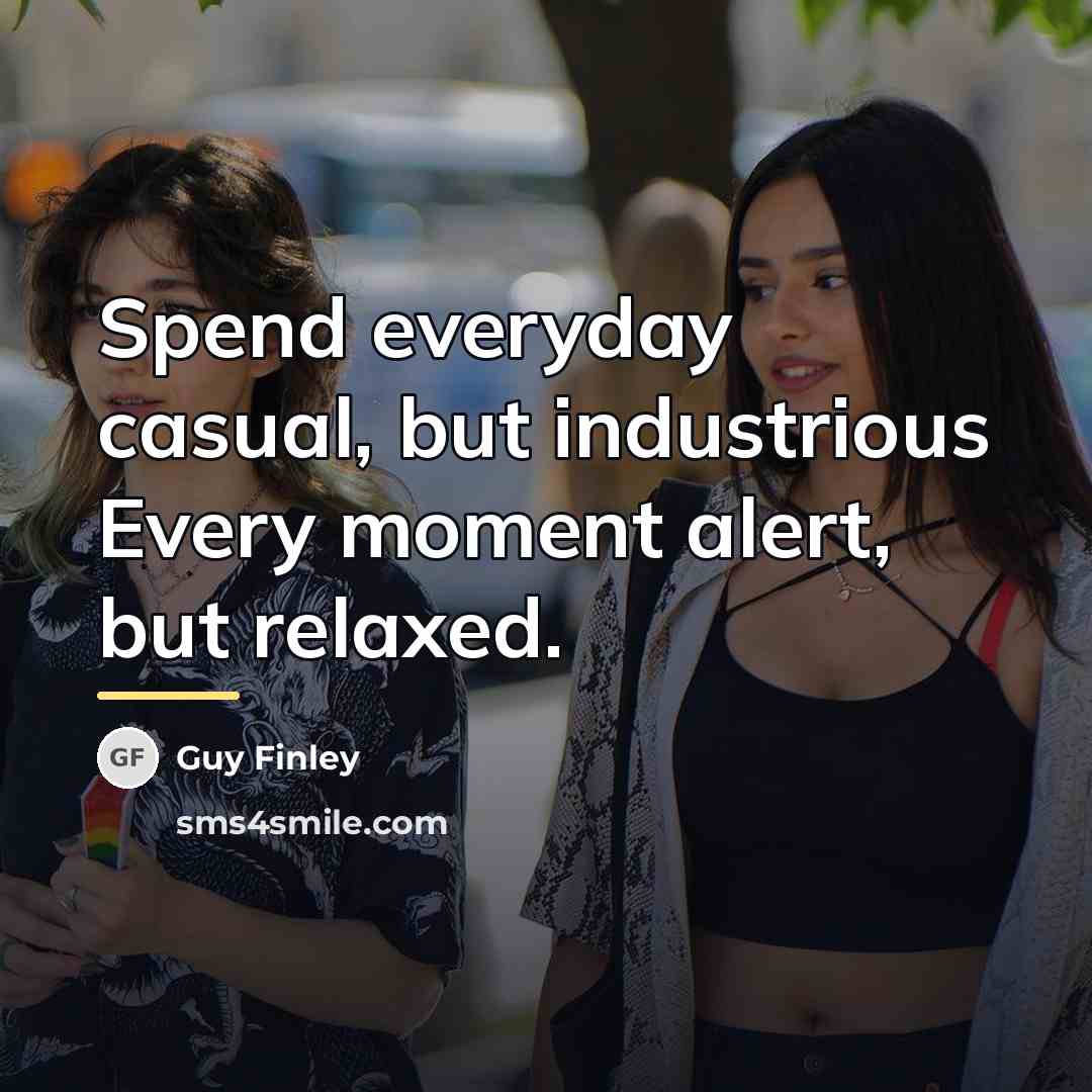 “Spend everyday casual, but industrious Every moment alert, but relaxed.…” quote by Guy Finley