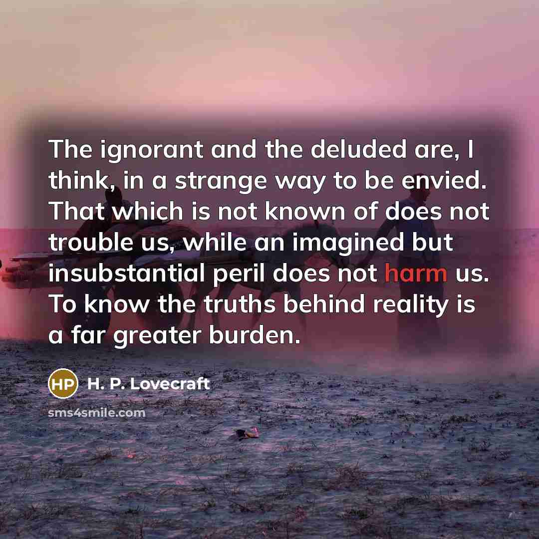 “The ignorant and the deluded are, I think, in a…” quote by H. P. Lovecraft