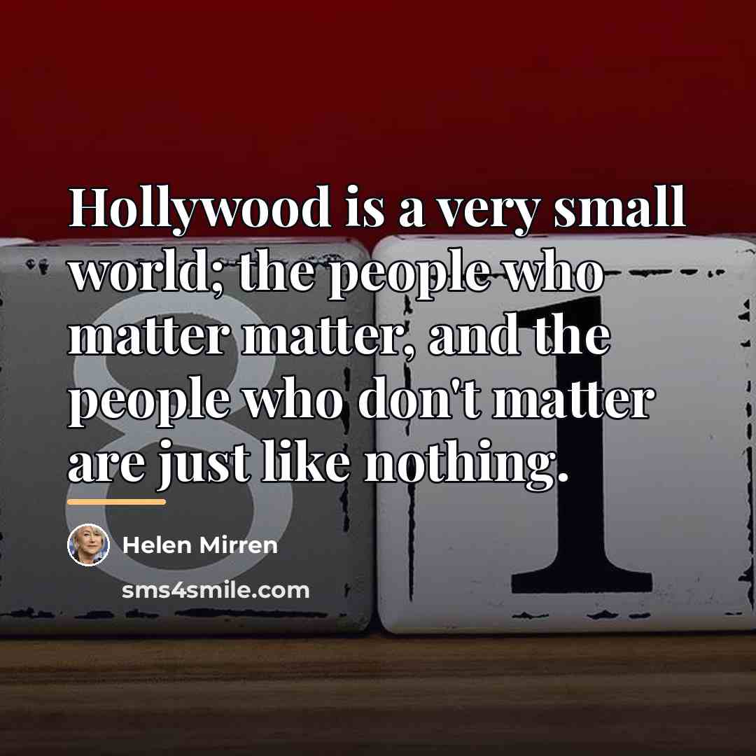 “Hollywood is a very small world; the people who matter…” quote by Helen Mirren