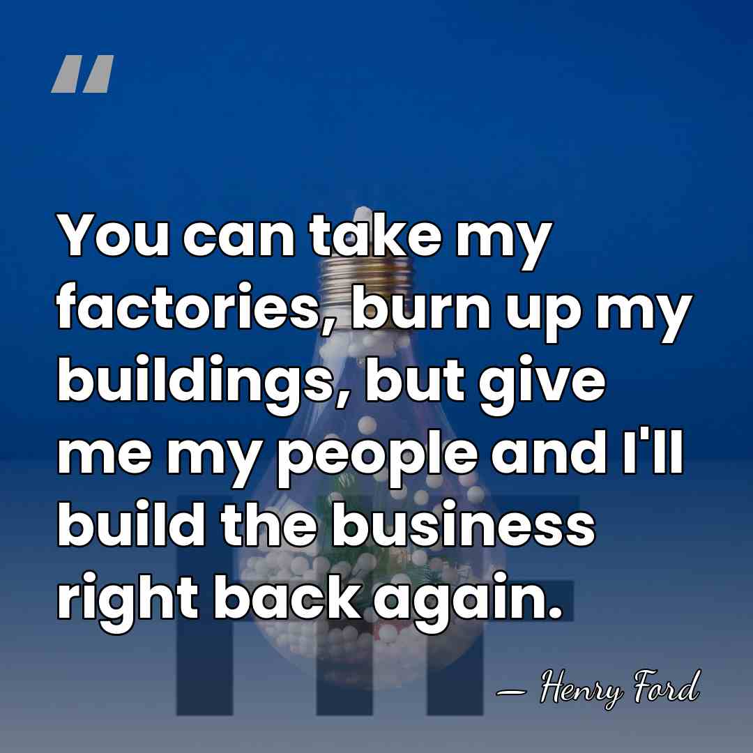 You can take my factories, burn up my buildings, but give me&hellip; - Henry Ford