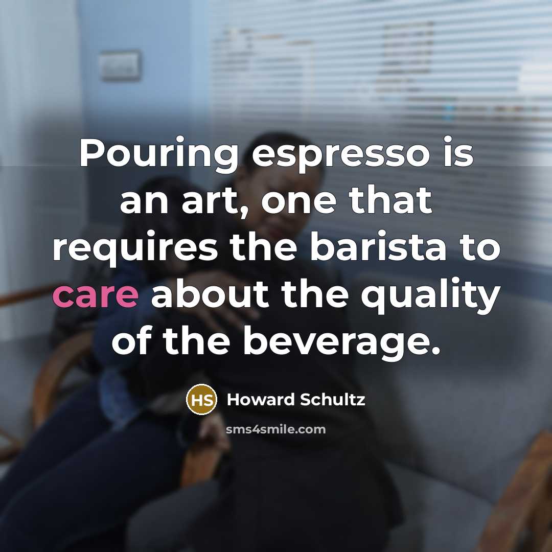 “Pouring espresso is an art, one that requires the barista…” quote by Howard Schultz