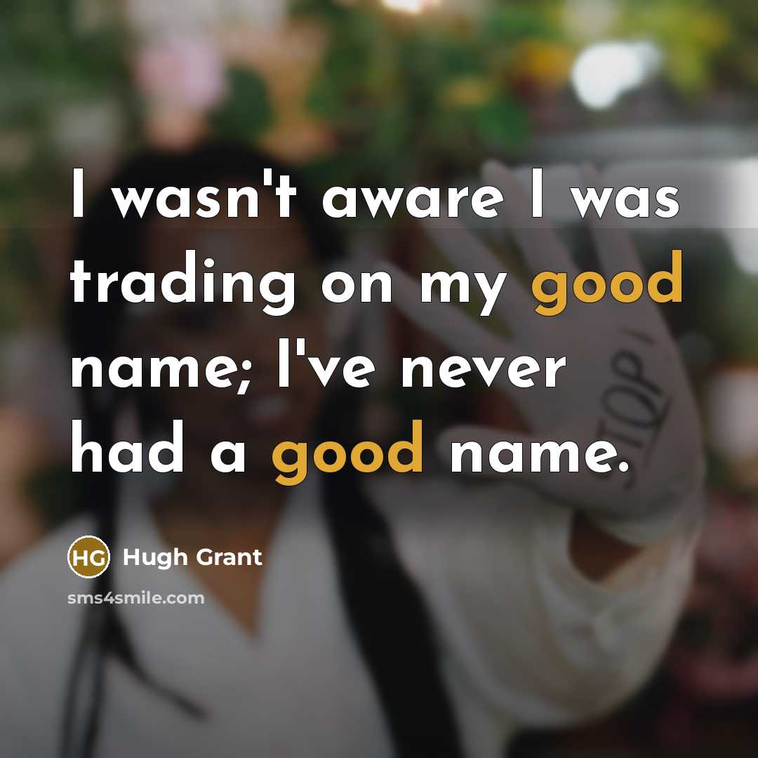 “I wasn't aware I was trading on my good name;…” quote by Hugh Grant
