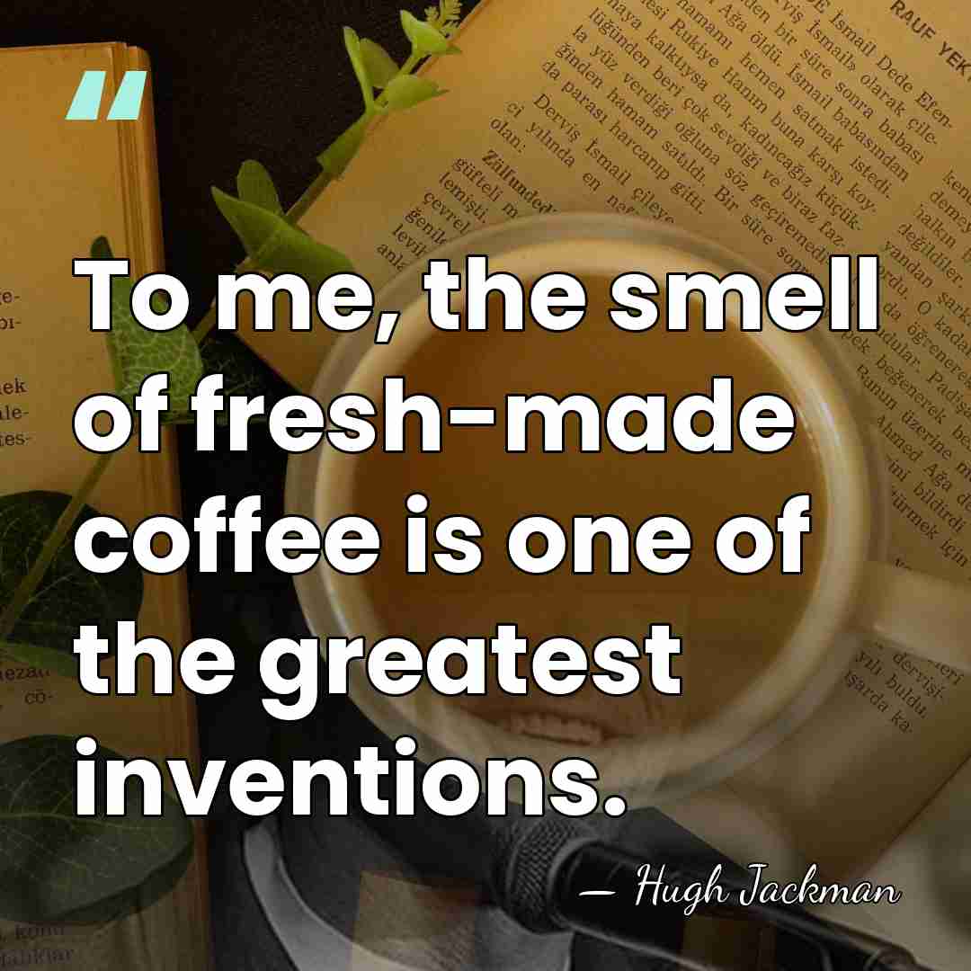 To me, the smell of fresh-made coffee is one of the greatest&hellip; - Hugh Jackman