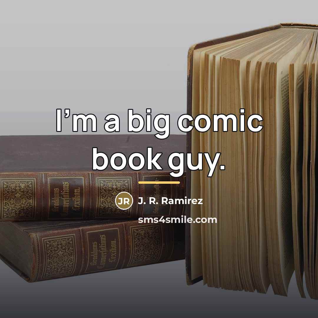 “I'm a big comic book guy.…” quote by J. R. Ramirez