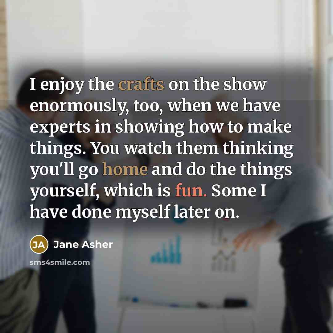“I enjoy the crafts on the show enormously, too, when…” quote by Jane Asher