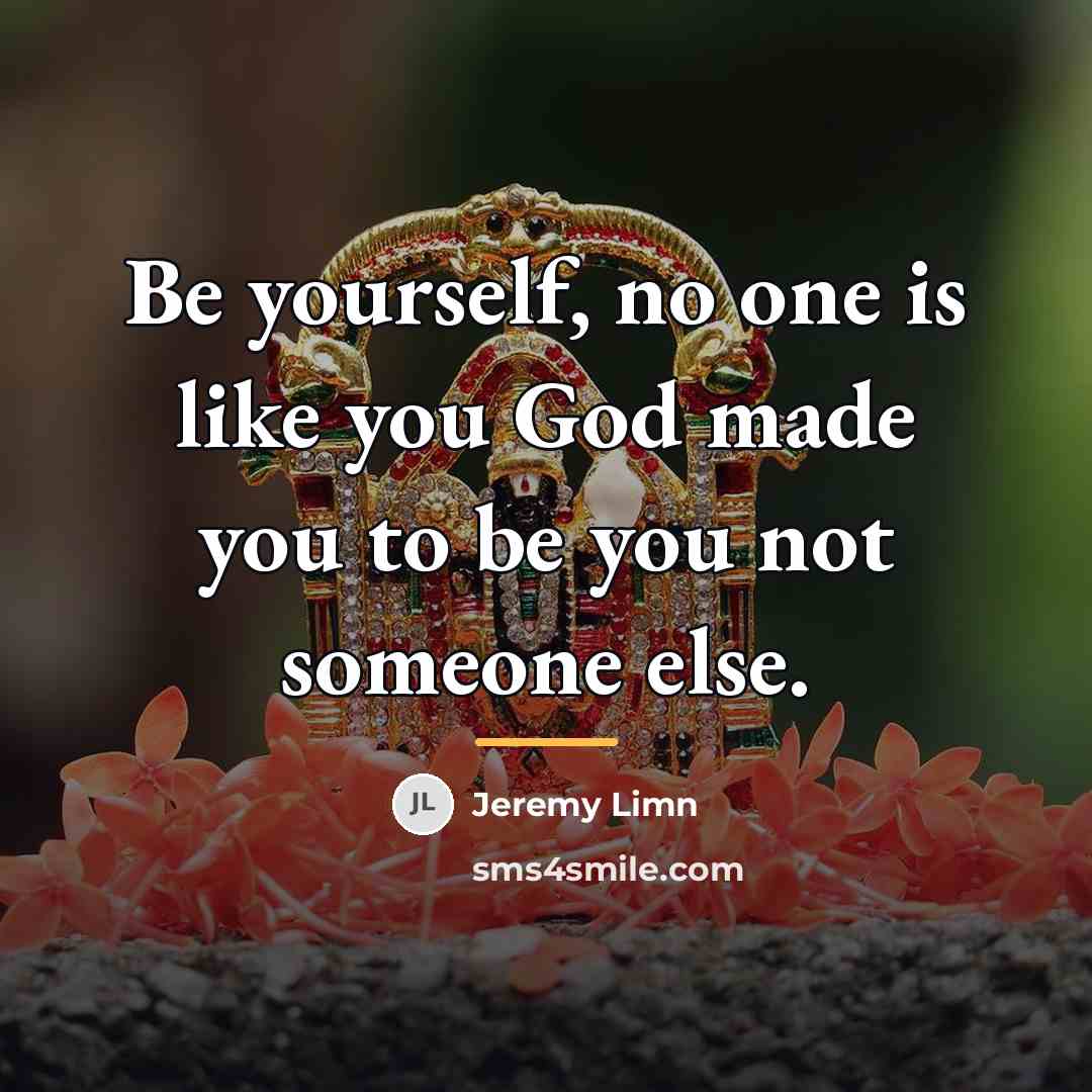 “Be yourself, no one is like you God made you…” quote by Jeremy Limn