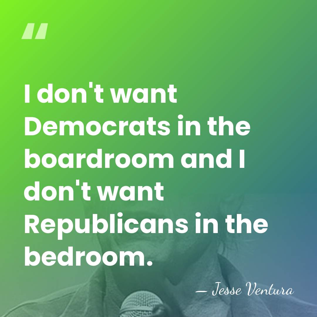 I don't want Democrats in the boardroom and I don't want Republicans&hellip; - Jesse Ventura