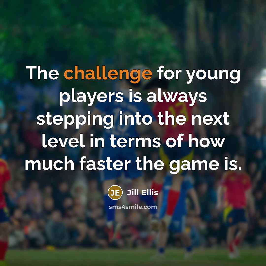 “The challenge for young players is always stepping into the…” quote by Jill Ellis