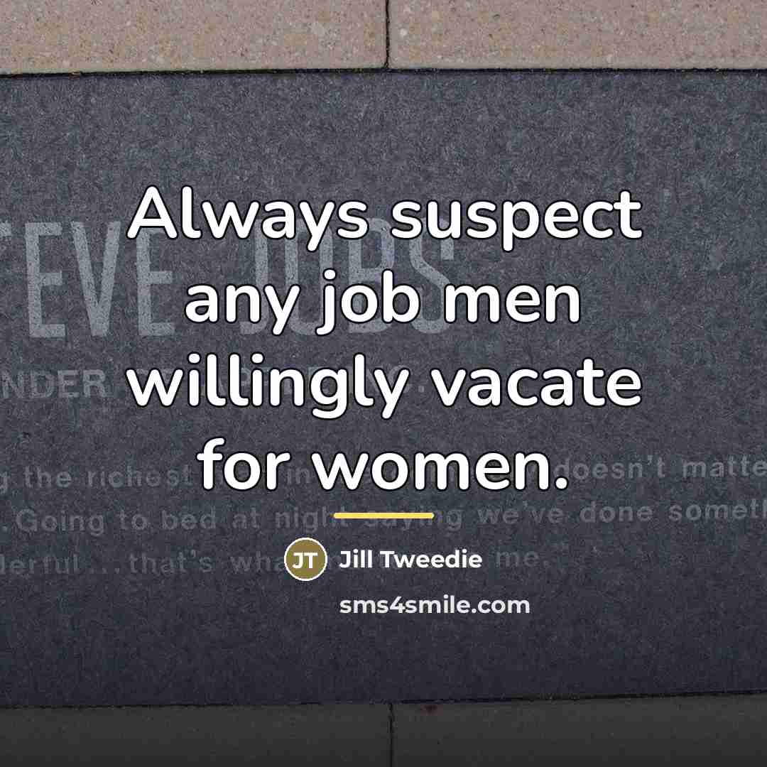 “Always suspect any job men willingly vacate for women.…” quote by Jill Tweedie