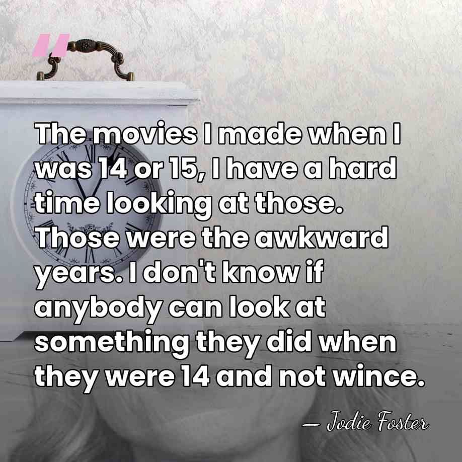The movies I made when I was 14 or 15, I have&hellip; - Jodie Foster