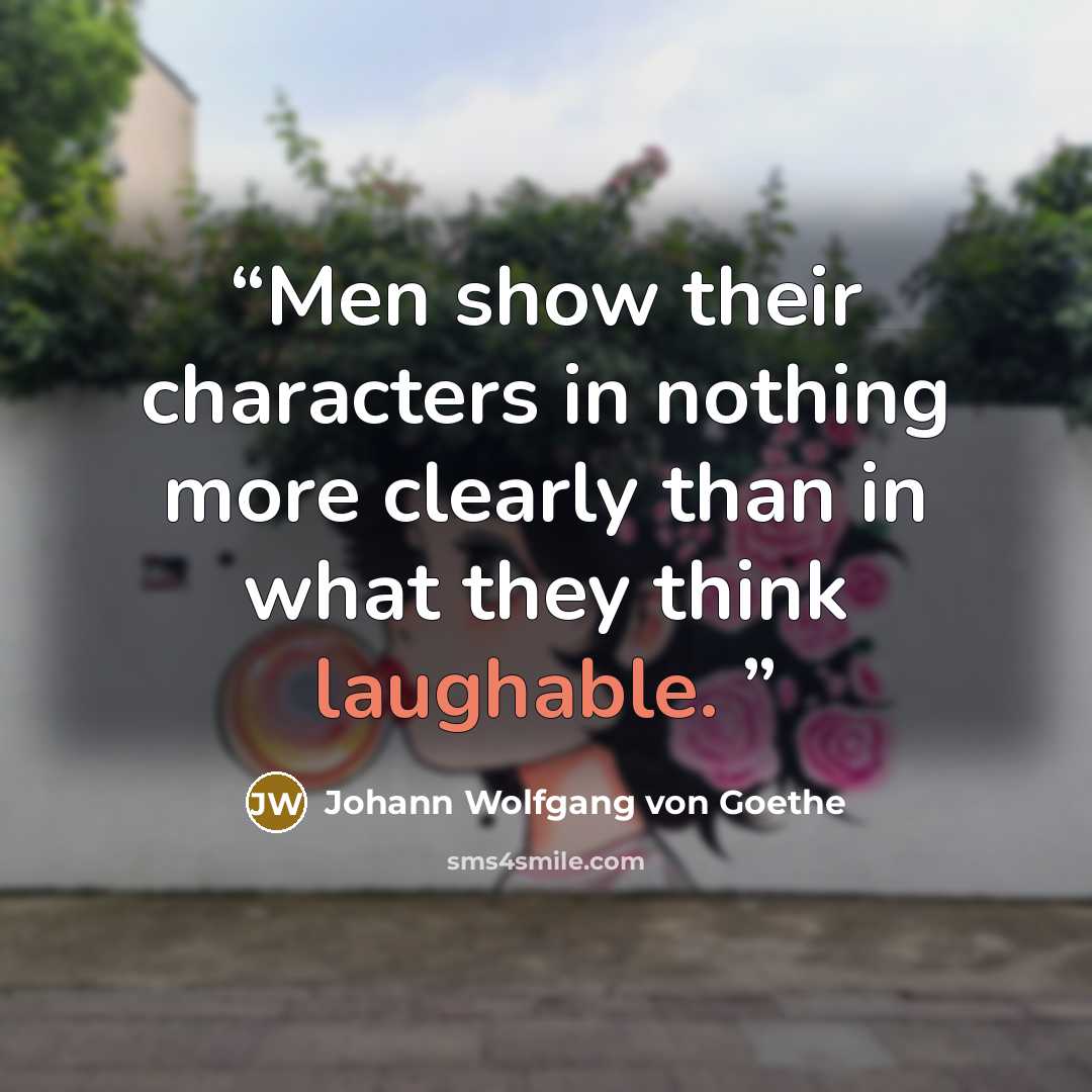 “Men show their characters in nothing more clearly than in what they think laughable.” quote by Johann Wolfgang von Goethe