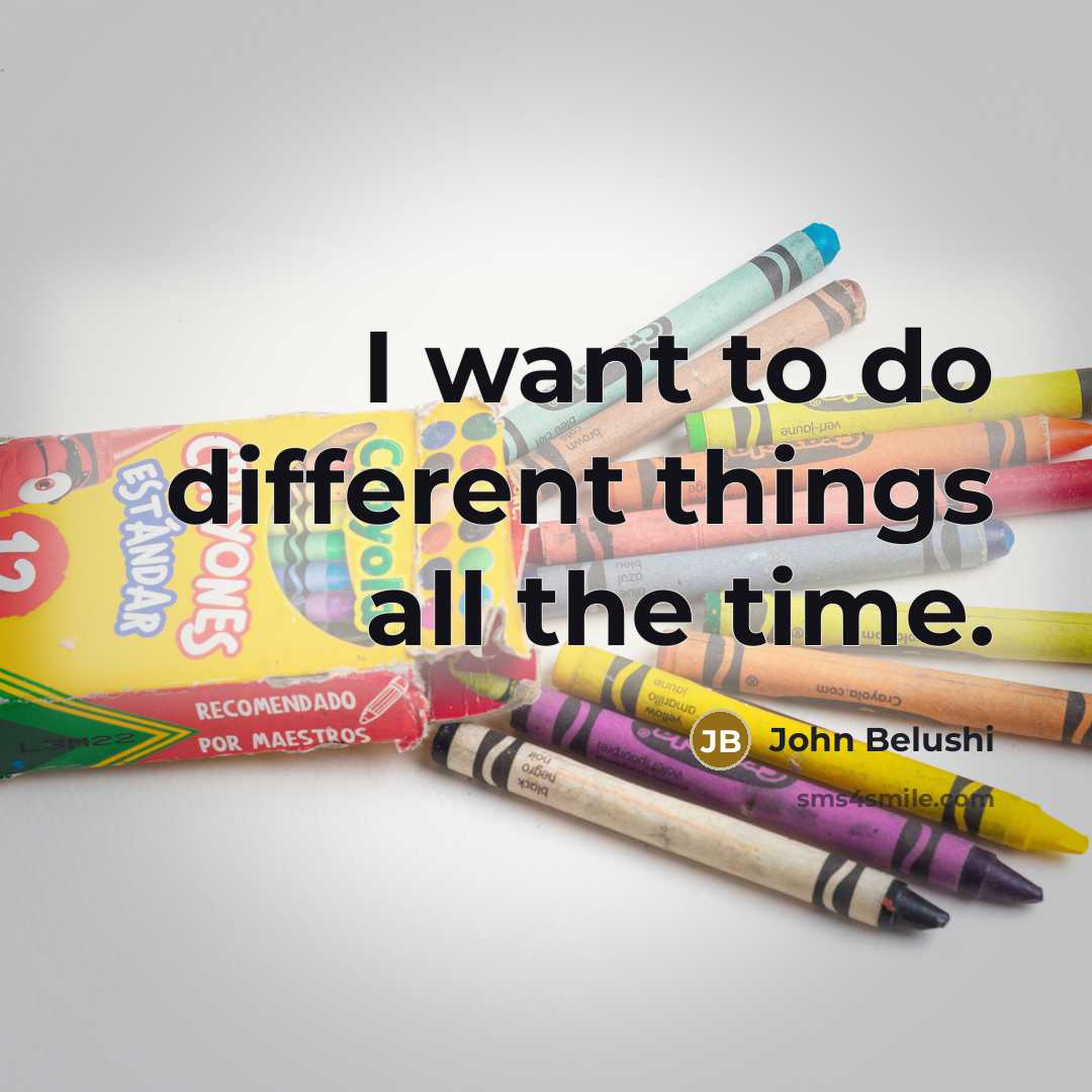“I want to do different things all the time.…” quote by John Belushi