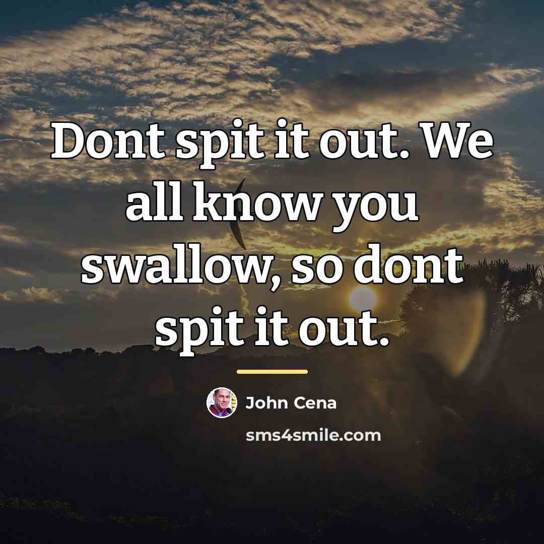 “Dont spit it out. We all know you swallow, so…” quote by John Cena
