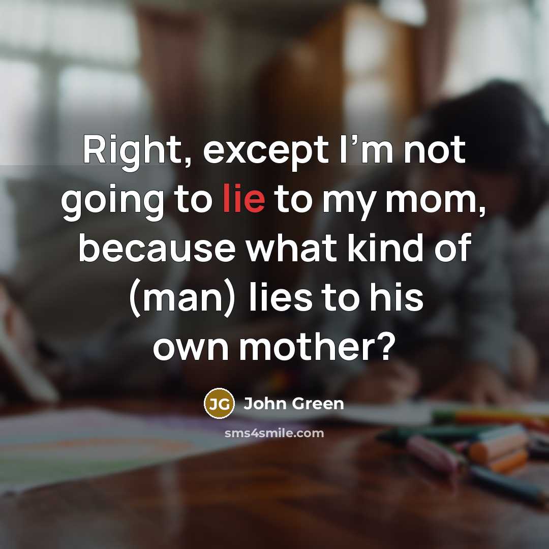 “Right, except I'm not going to lie to my mom,…” quote by John Green