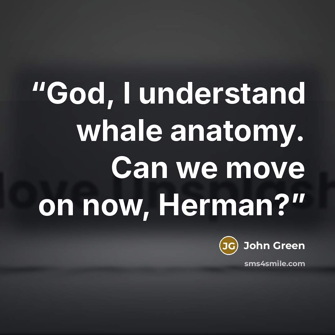 “God, I understand whale anatomy. Can we move on now, Herman?” quote by John Green