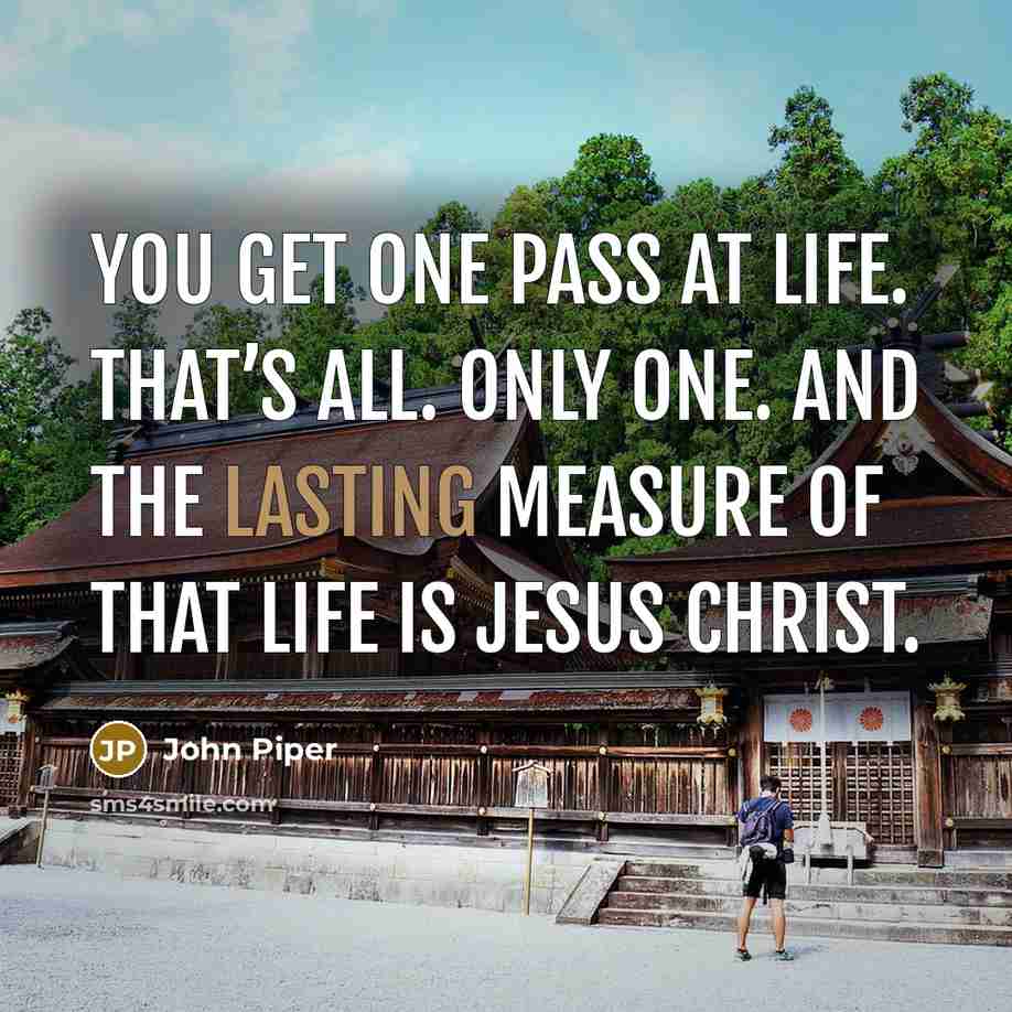 “You get one pass at life. That’s all. Only one.…” quote by John Piper