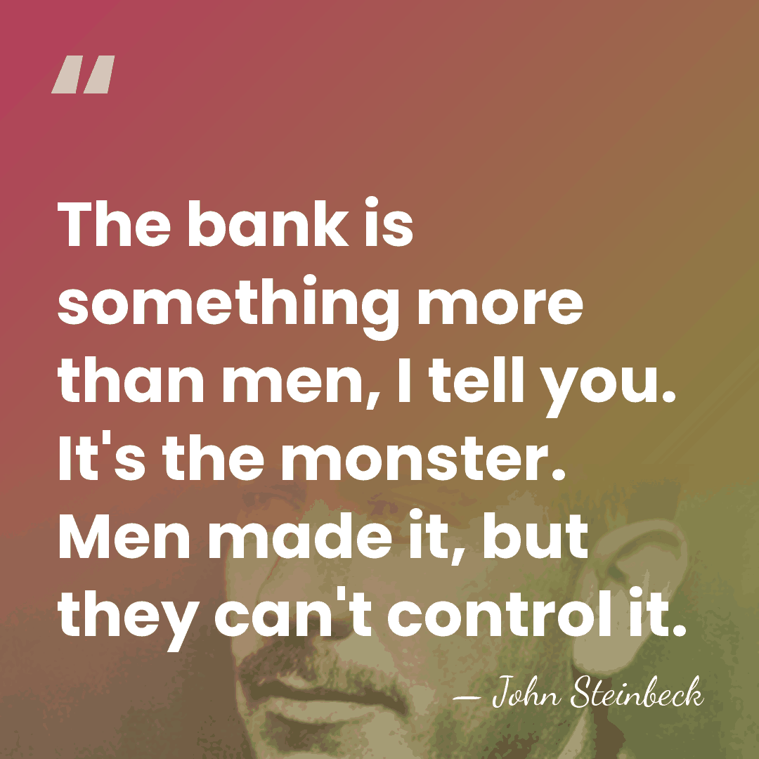 The bank is something more than men, I tell you. It's the&hellip; - John Steinbeck