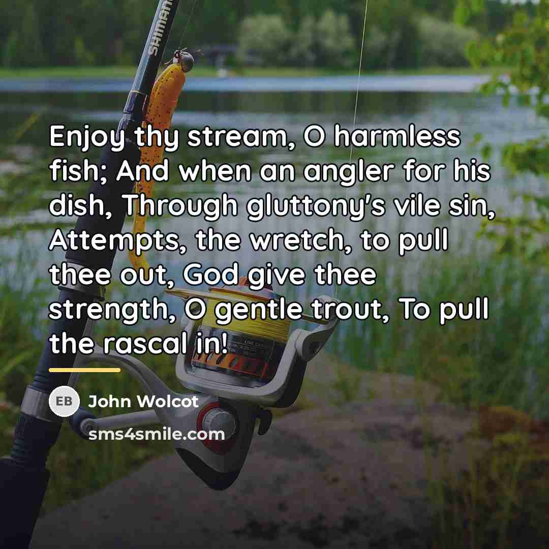“Enjoy thy stream, O harmless fish; And when an angler…” quote by John Wolcot