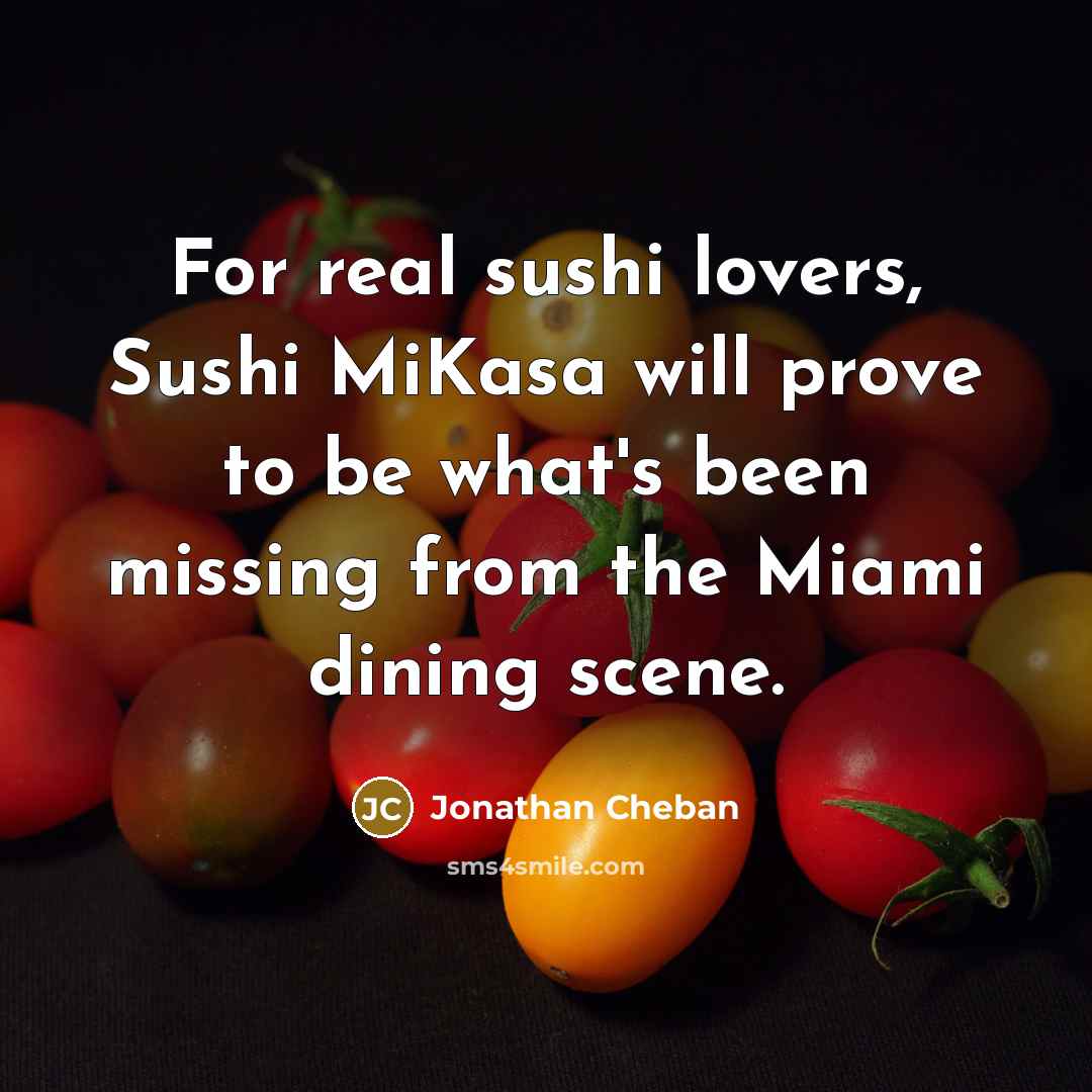 “For real sushi lovers, Sushi MiKasa will prove to be what's been missing from the Miami dining scene.” quote by Jonathan Cheban