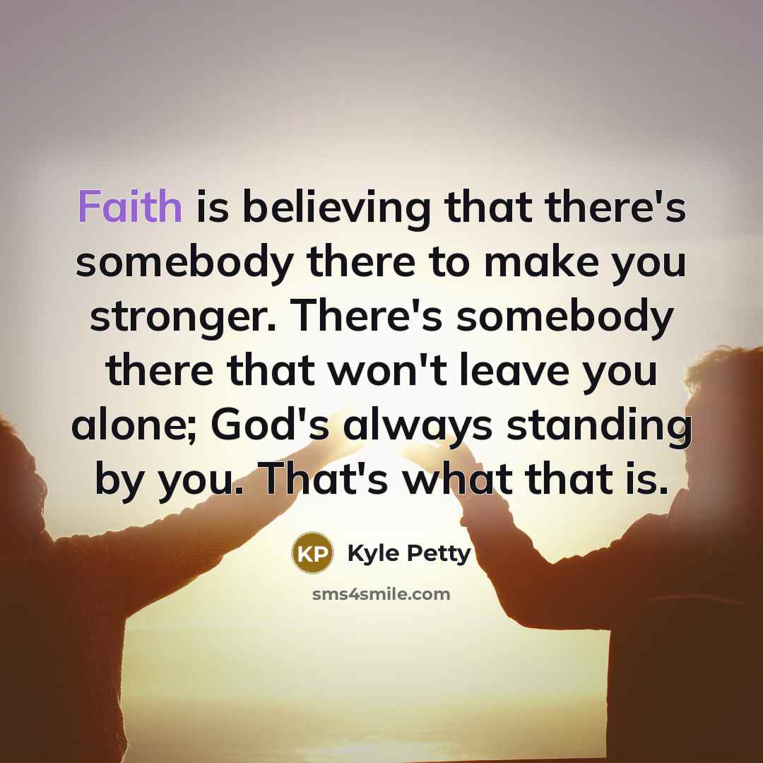 “Faith is believing that there's somebody there to make you…” quote by Kyle Petty