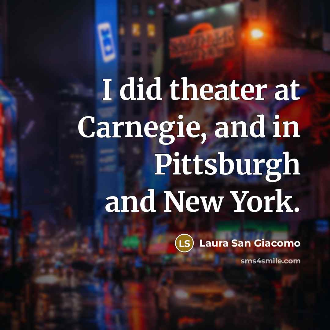 “I did theater at Carnegie, and in Pittsburgh and New…” quote by Laura San Giacomo