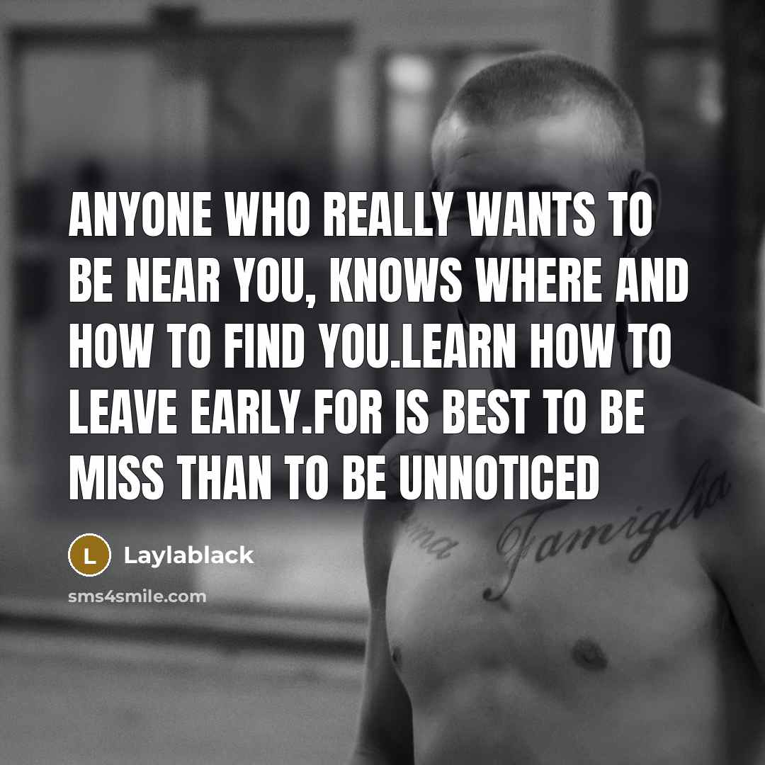 “Anyone who really wants to be near you, knows where and how to find you.Learn how to leave early.For is best to be miss than to be unnoticed” quote by Laylablack