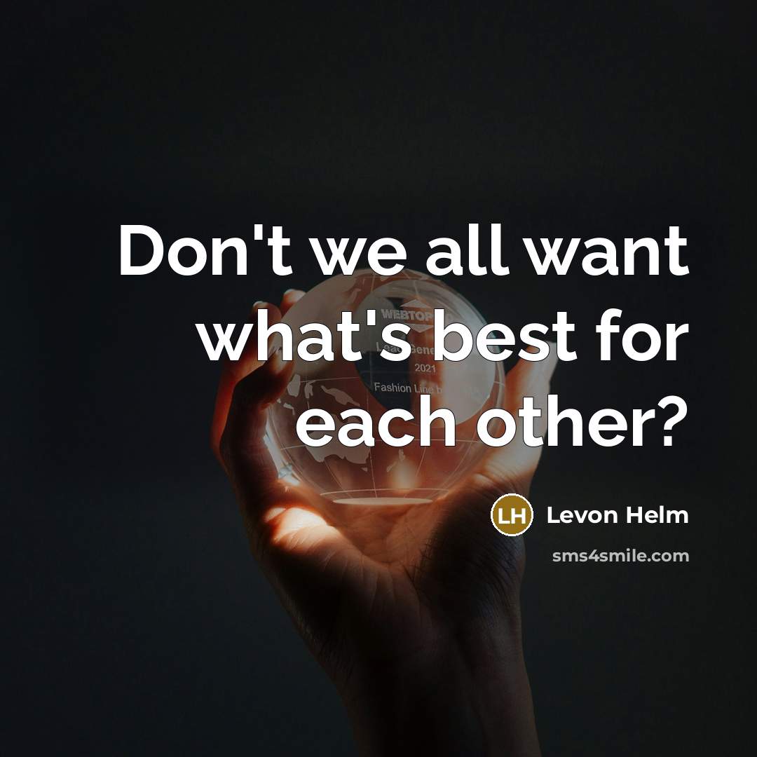 “Don't we all want what's best for each other?…” quote by Levon Helm