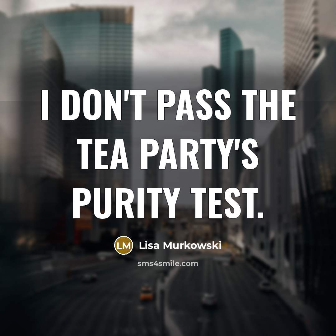 “I don't pass the Tea Party's purity test.…” quote by Lisa Murkowski