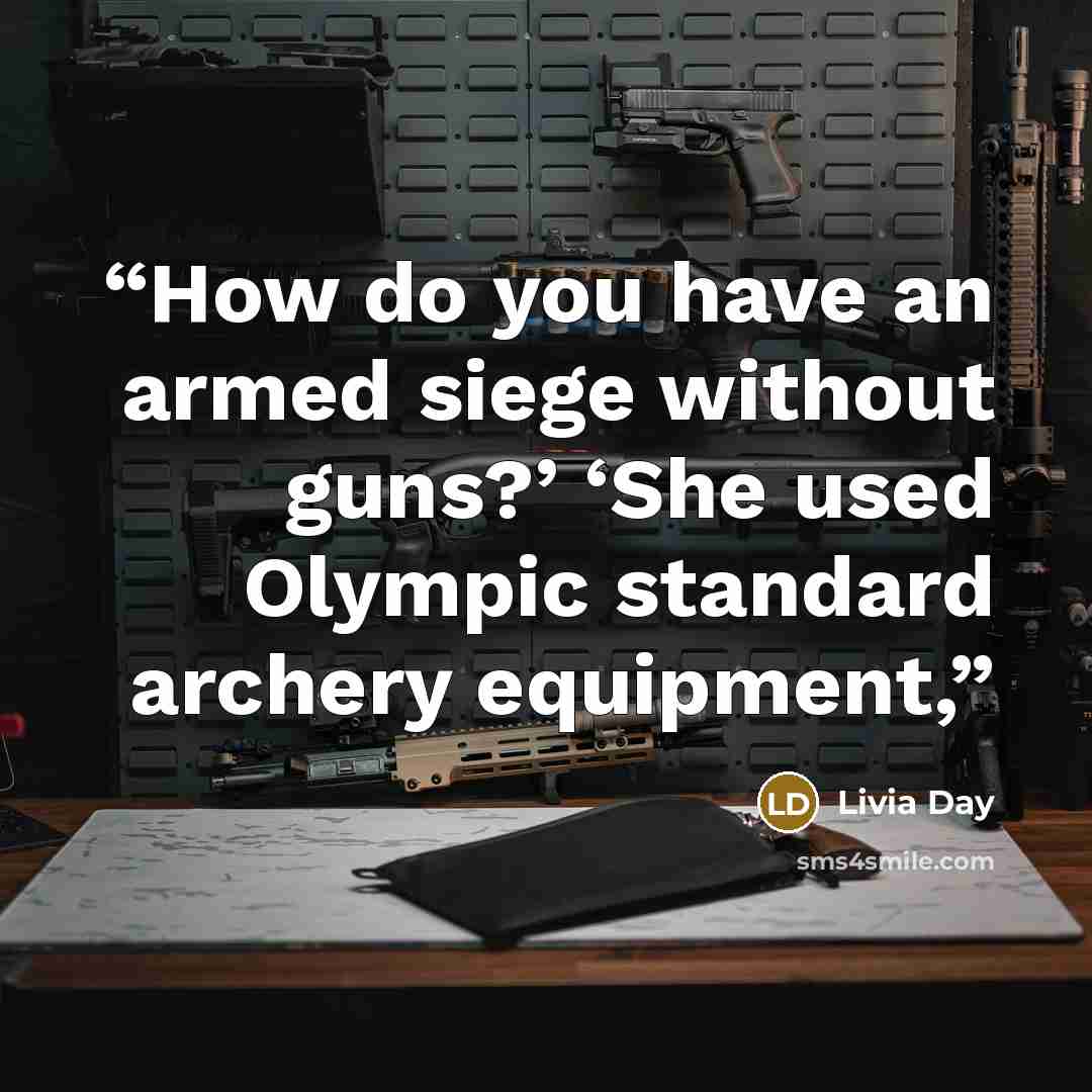 “How do you have an armed siege without guns?’ ‘She used Olympic standard archery equipment,” quote by Livia Day