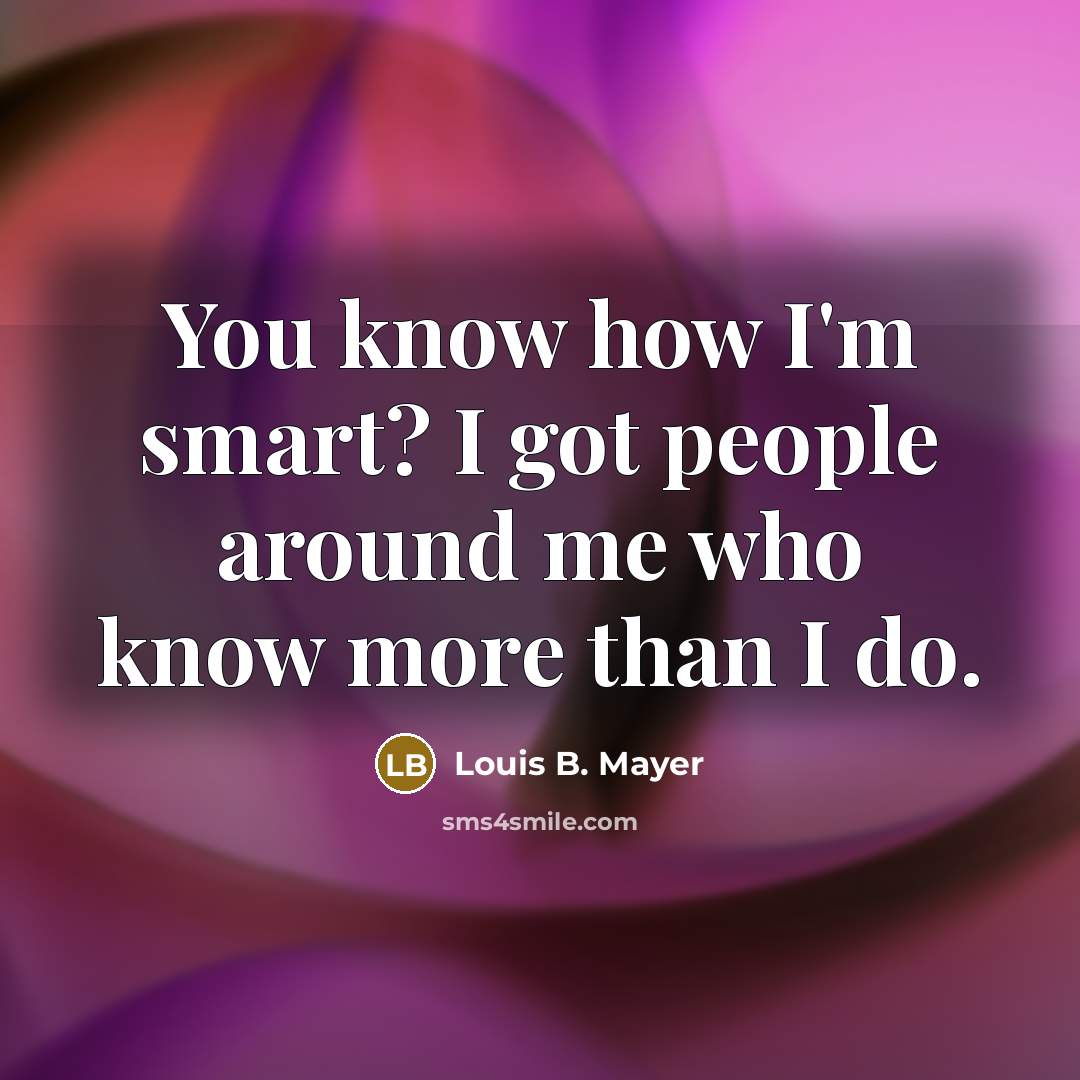 “You know how I'm smart? I got people around me…” quote by Louis B. Mayer