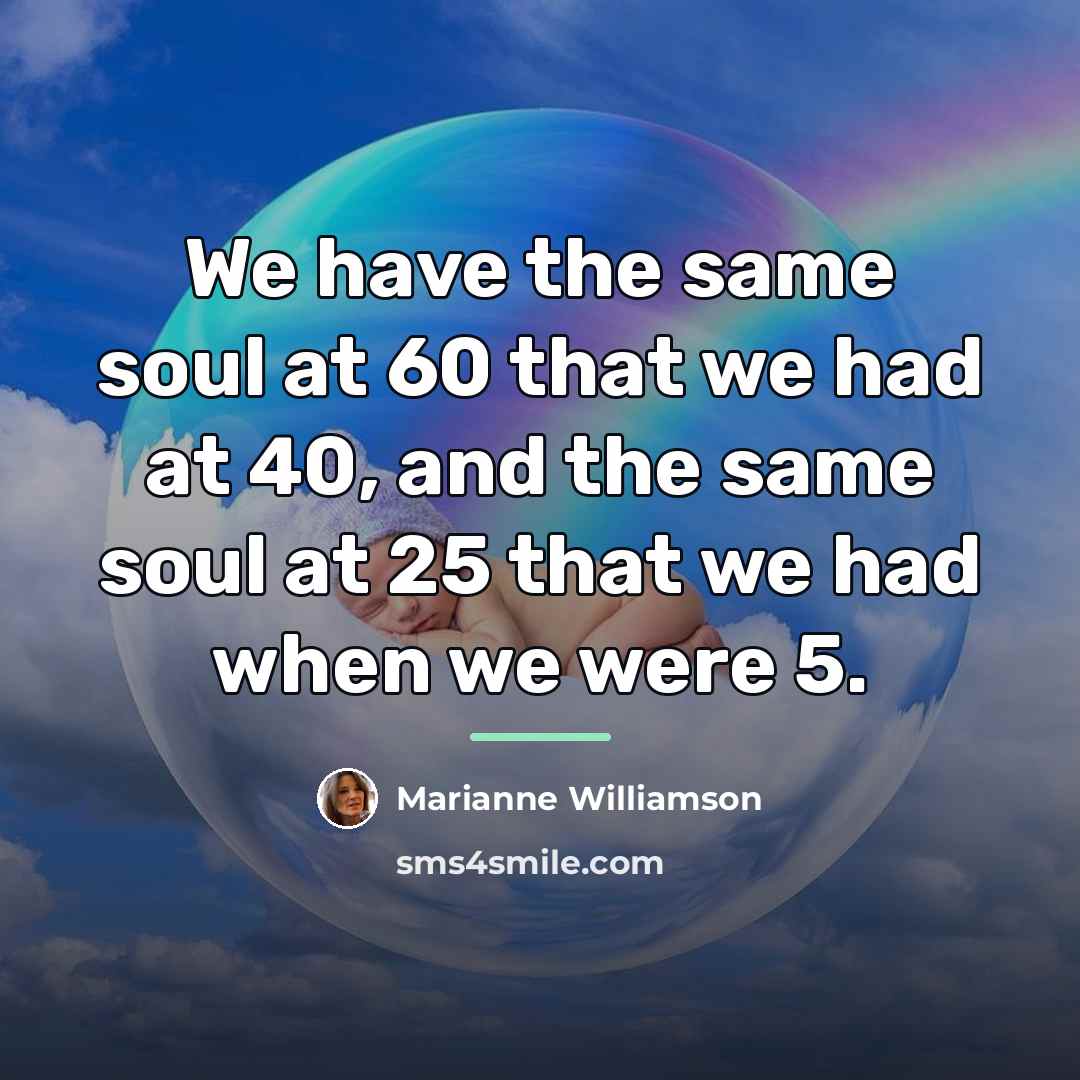 “We have the same soul at 60 that we had…” quote by Marianne Williamson