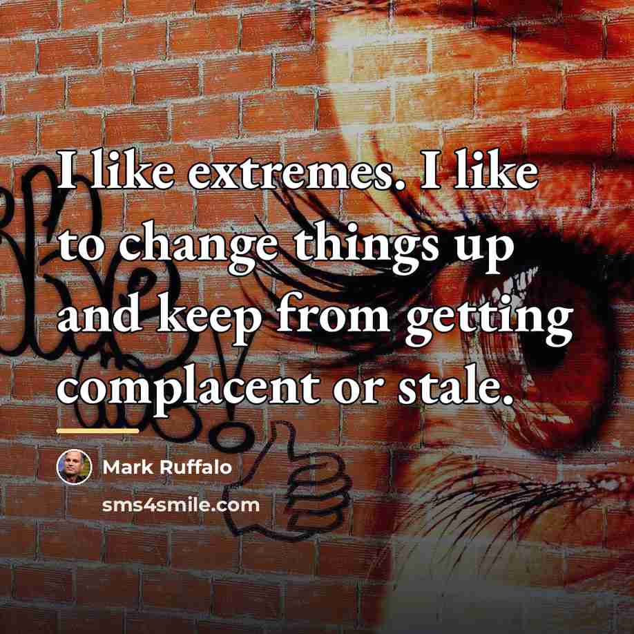 “I like extremes. I like to change things up and…” quote by Mark Ruffalo