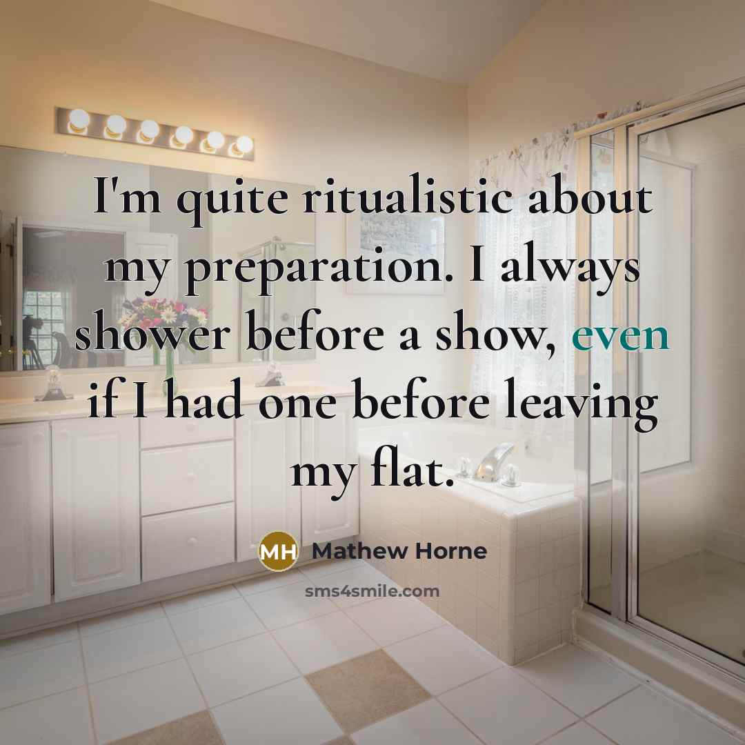 “I'm quite ritualistic about my preparation. I always shower before…” quote by Mathew Horne