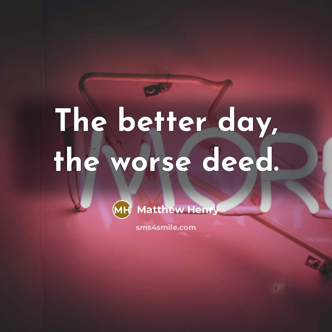 “The better day, the worse deed.” quote by Matthew Henry