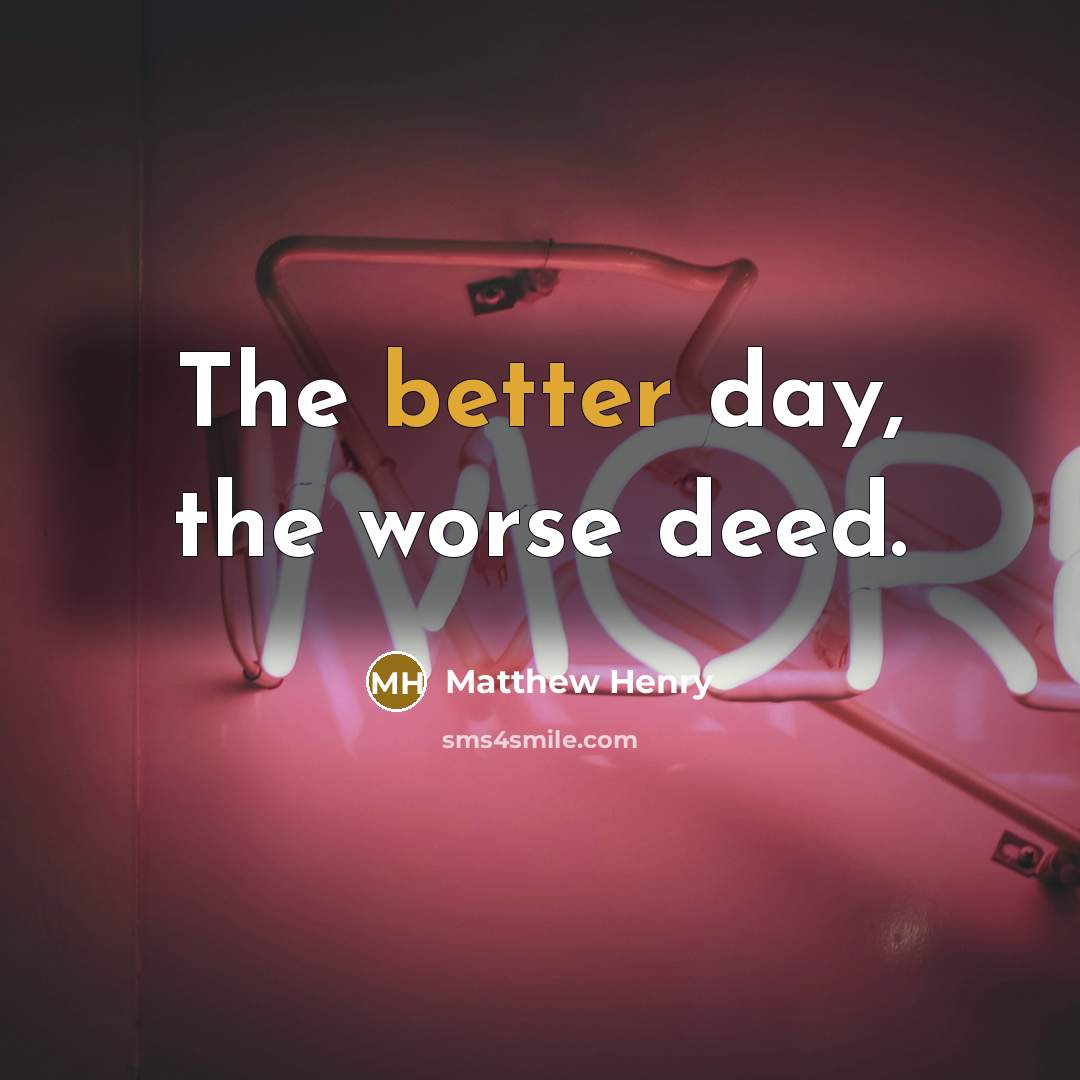 “The better day, the worse deed.” quote by Matthew Henry