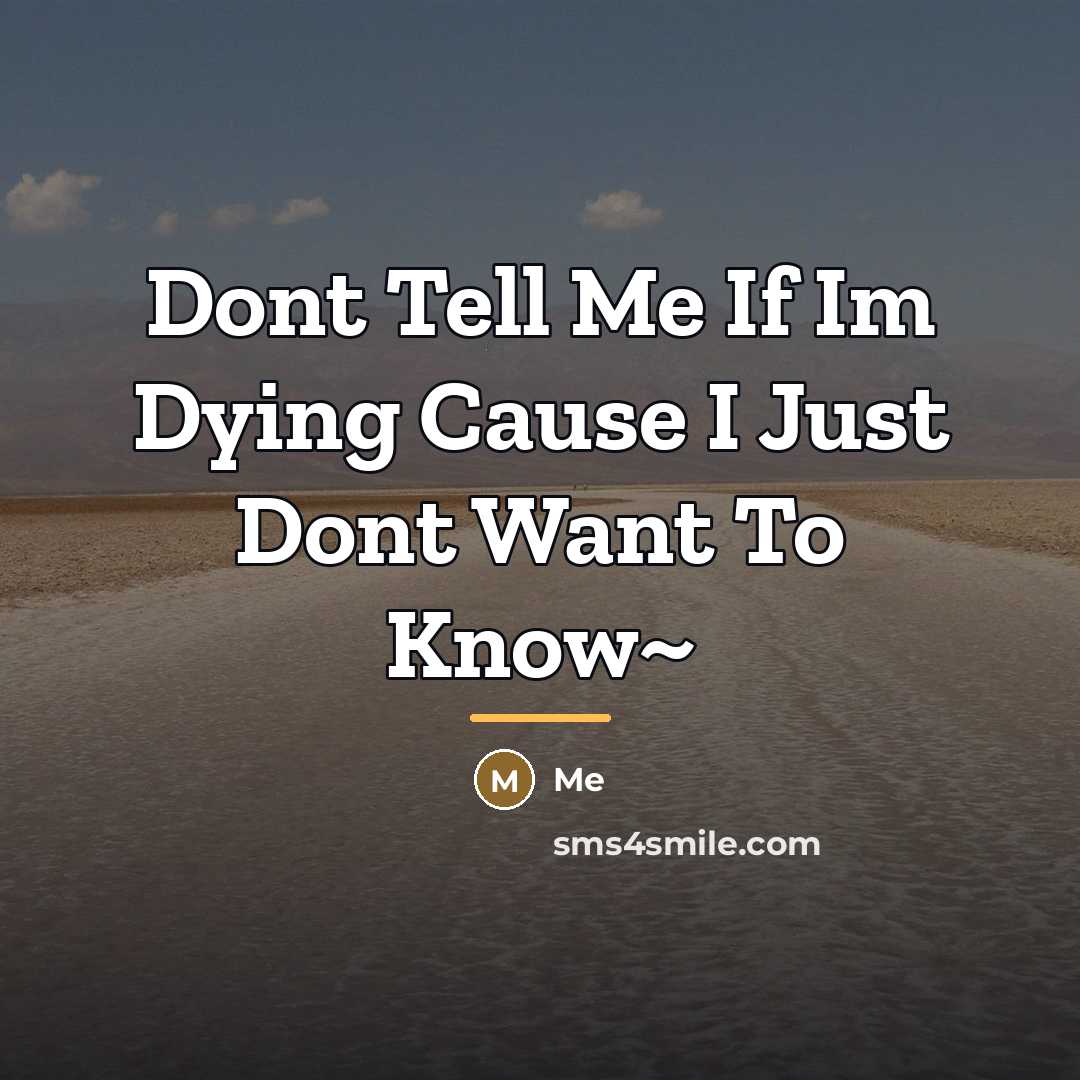 “Dont Tell Me If Im Dying Cause I Just Dont…” quote by Me