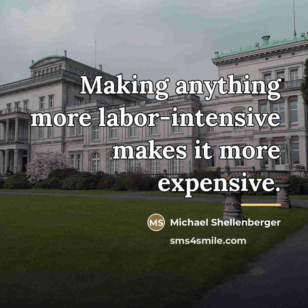 “Making anything more labor-intensive makes it more expensive.…” quote by Michael Shellenberger