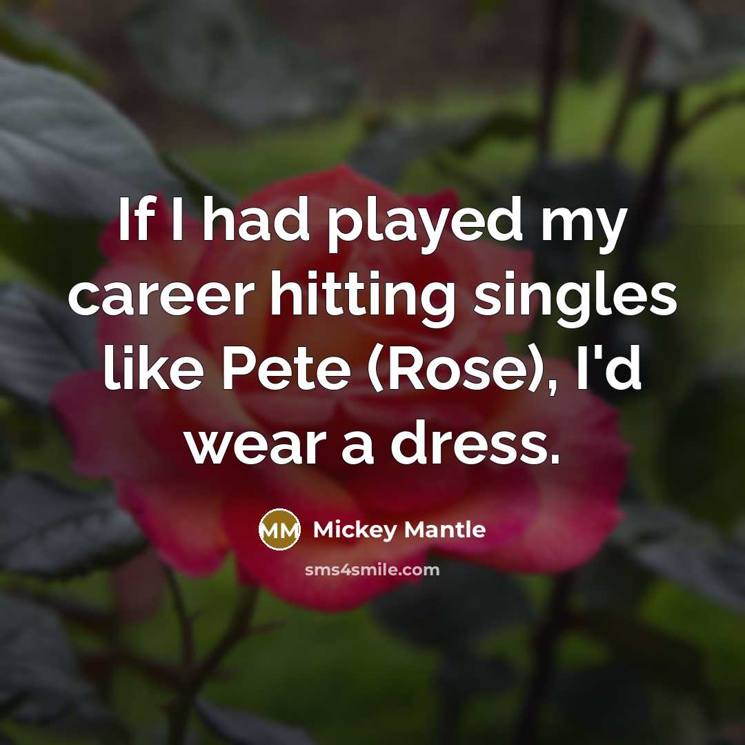 “If I had played my career hitting singles like Pete…” quote by Mickey Mantle