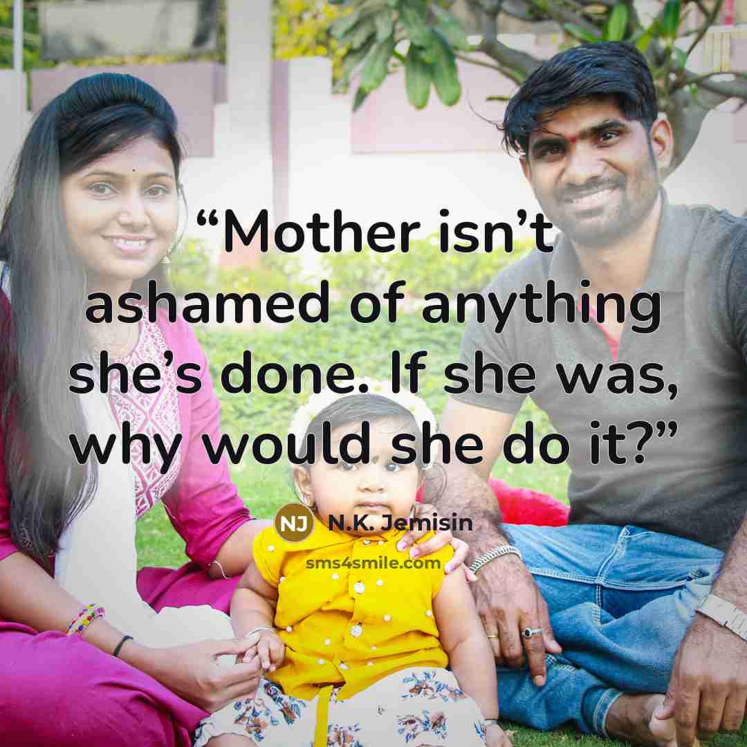 “Mother isn’t ashamed of anything she’s done. If she was, why would she do it?” quote by N.K. Jemisin