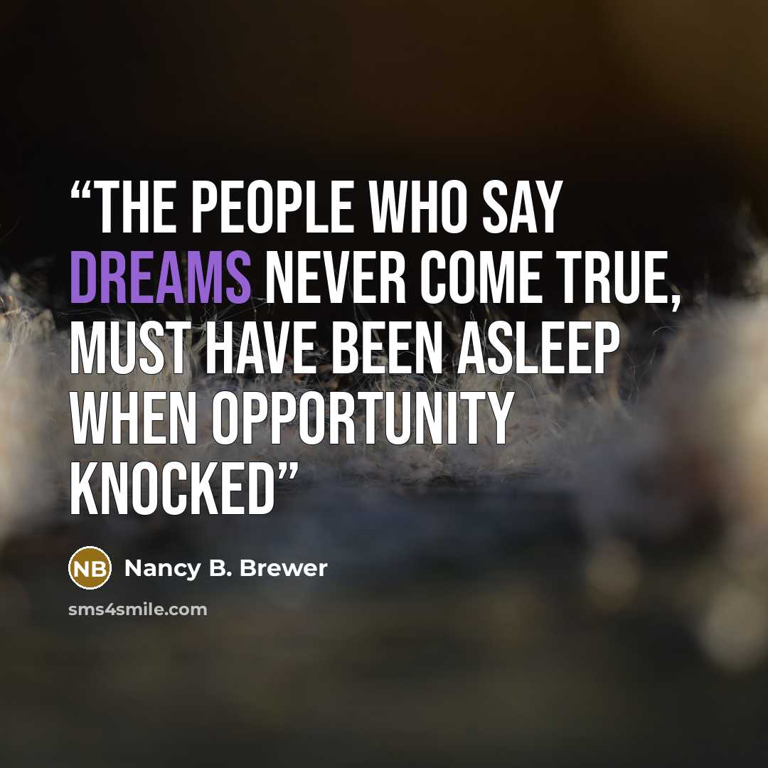 “The people who say dreams never come true, must have been asleep when opportunity knocked” quote by Nancy B. Brewer