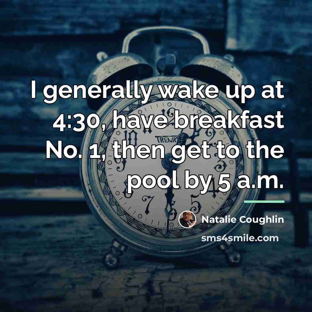 “I generally wake up at 4:30, have breakfast No. 1,…” quote by Natalie Coughlin